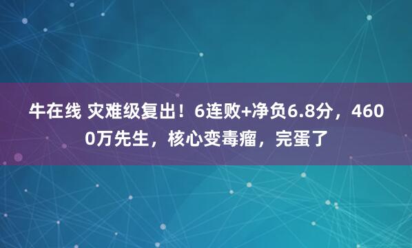 牛在线 灾难级复出！6连败+净负6.8分，4600万先生，核心变毒瘤，完蛋了
