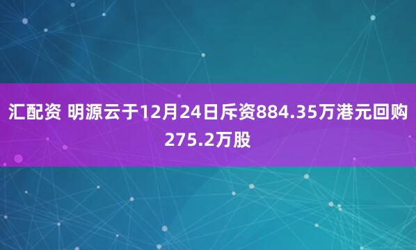 汇配资 明源云于12月24日斥资884.35万港元回购275.2万股