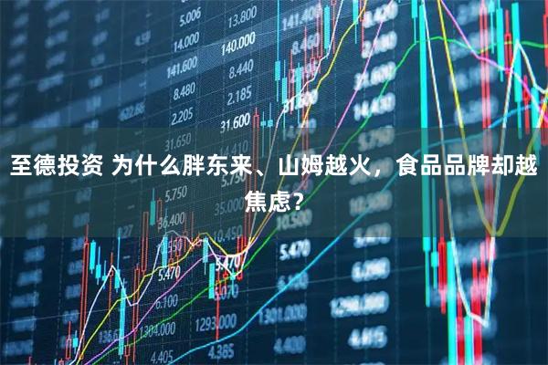 至德投资 为什么胖东来、山姆越火，食品品牌却越焦虑？