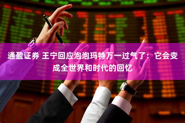 通盈证券 王宁回应泡泡玛特万一过气了：它会变成全世界和时代的回忆